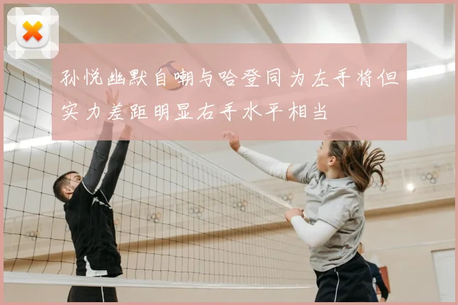 孙悦幽默自嘲与哈登同为左手将但实力差距明显右手水平相当