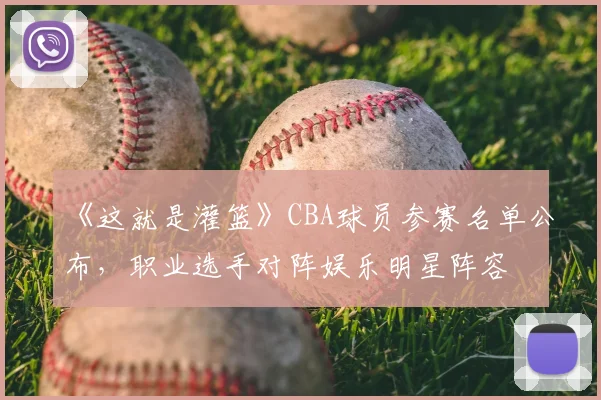 《这就是灌篮》CBA球员参赛名单公布，职业选手对阵娱乐明星阵容