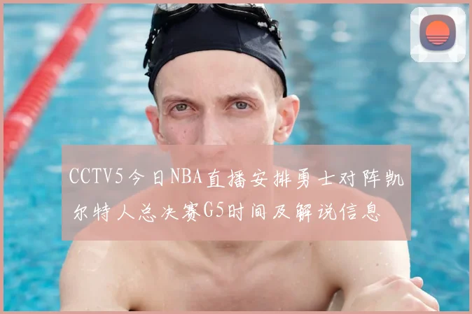 CCTV5今日NBA直播安排勇士对阵凯尔特人总决赛G5时间及解说信息