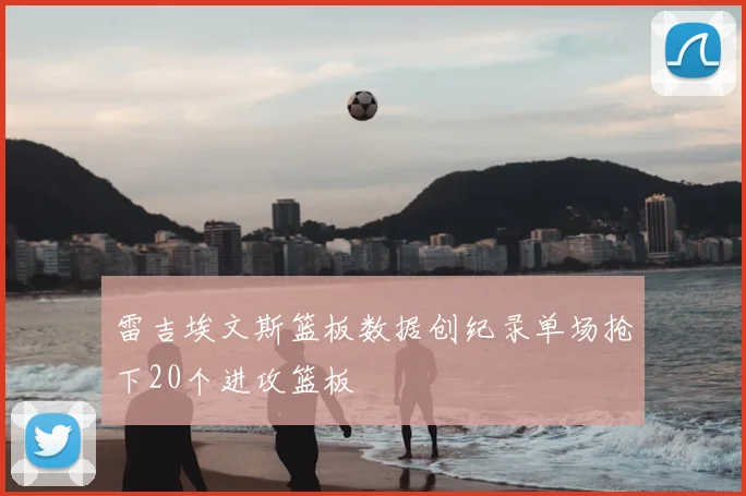 雷吉埃文斯篮板数据创纪录单场抢下20个进攻篮板