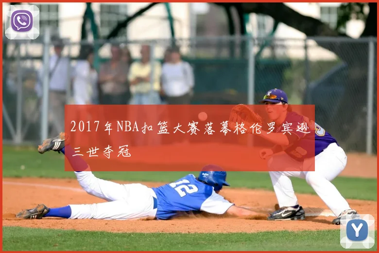 2017年NBA扣篮大赛落幕格伦罗宾逊三世夺冠