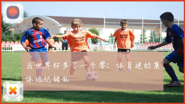 当世界杯多了一个零：体育迷的集体记忆错乱